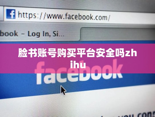 脸书账号购买平台安全吗zhihu
