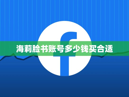 海莉脸书账号多少钱买合适