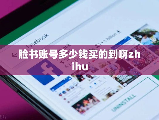 脸书账号多少钱买的到啊zhihu