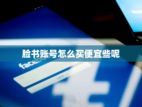 脸书账号怎么买便宜些呢
