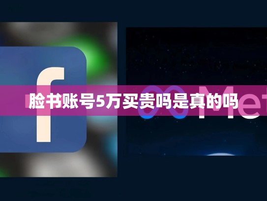 脸书账号5万买贵吗是真的吗
