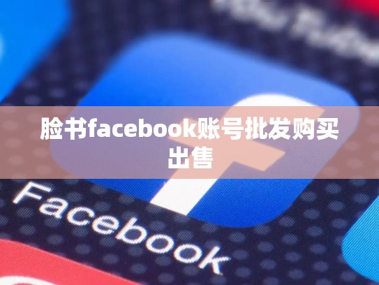 脸书facebook账号批发购买出售