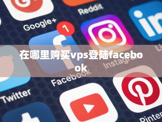在哪里购买vps登陆facebook