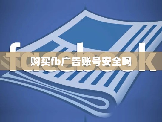 购买fb广告账号安全吗