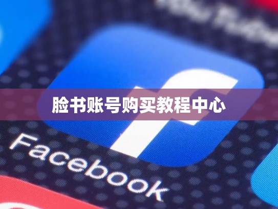 脸书账号购买教程中心