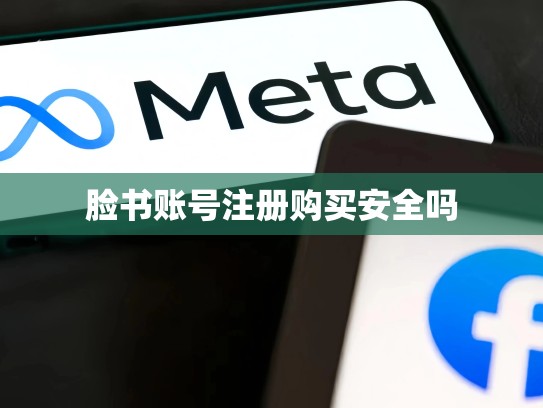 脸书账号注册购买安全吗