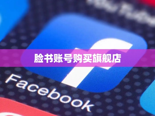 脸书账号购买旗舰店