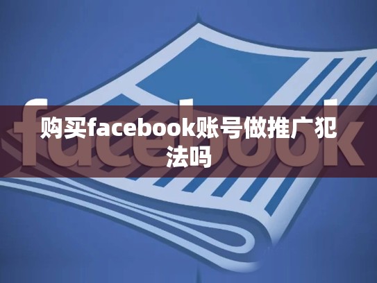 购买facebook账号做推广犯法吗